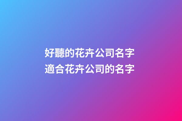 好聽的花卉公司名字 適合花卉公司的名字-第1張-公司起名-玄機派